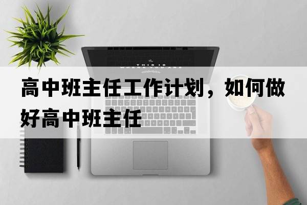 高中班主任工作計劃，如何做好高中班主任