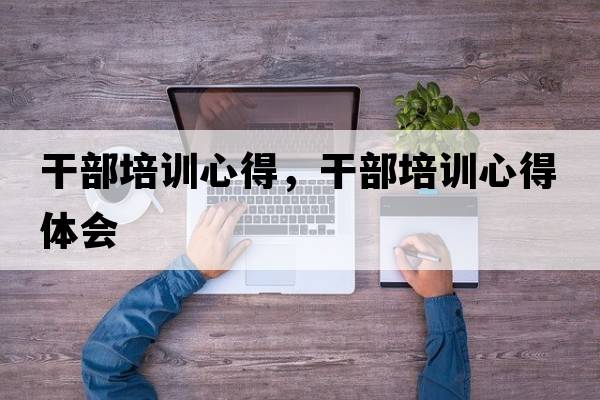 干部培訓心得，干部培訓心得體會(huì )