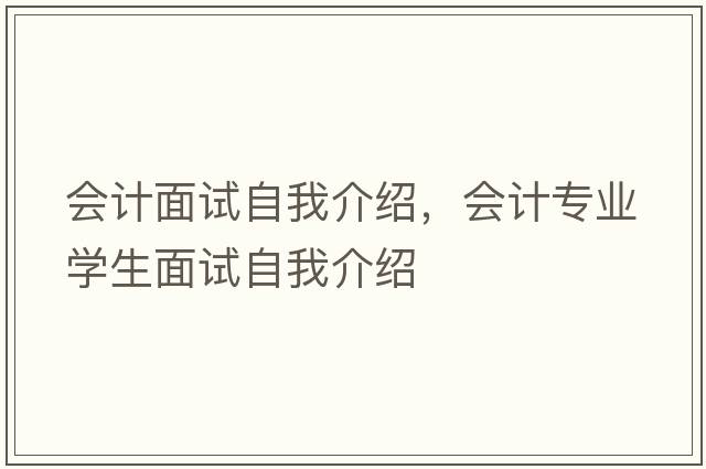 會(huì )計面試自我介紹，會(huì )計專(zhuān)業(yè)學(xué)生面試自我介紹