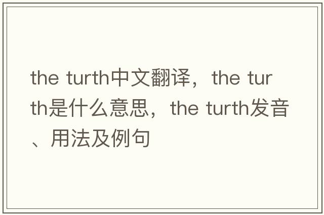 the turth中文翻譯，the turth是什么意思，the turth發(fā)音、用法及例句