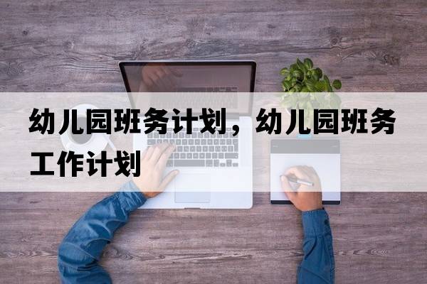 幼兒園班務(wù)計劃，幼兒園班務(wù)工作計劃