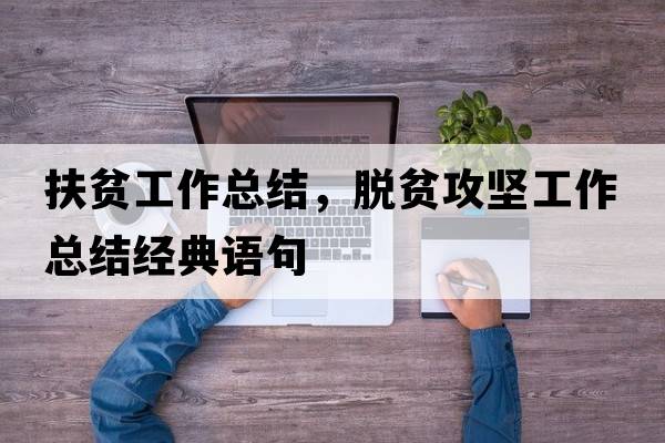 扶貧工作總結，脫貧攻堅工作總結經(jīng)典語(yǔ)句