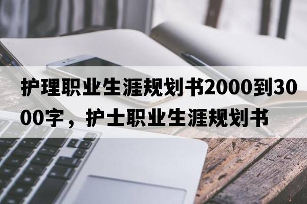 護理職業(yè)生涯規劃書(shū)2000到3000字，護士職業(yè)生涯規劃書(shū)