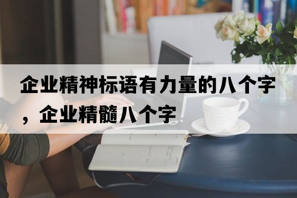 企業(yè)精神標語(yǔ)有力量的八個(gè)字，企業(yè)精髓八個(gè)字