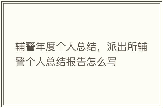 輔警年度個(gè)人總結，派出所輔警個(gè)人總結報告怎么寫(xiě)