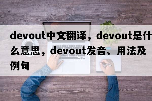devout中文翻譯，devout是什么意思，devout發(fā)音、用法及例句