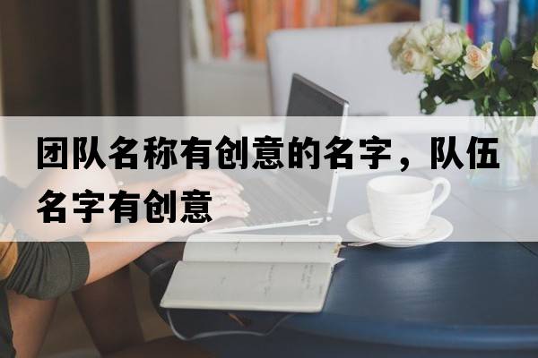 團隊名稱(chēng)有創(chuàng  )意的名字，隊伍名字有創(chuàng  )意