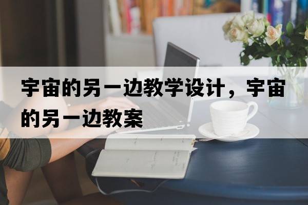宇宙的另一邊教學(xué)設計，宇宙的另一邊教案
