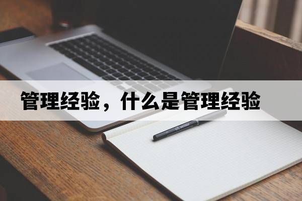 管理經(jīng)驗，什么是管理經(jīng)驗