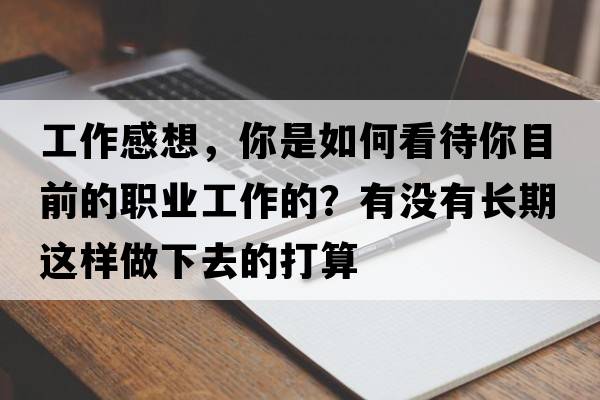 工作感想，你是如何看待你目前的職業(yè)工作的？有沒(méi)有長(cháng)期這樣做下去的打算
