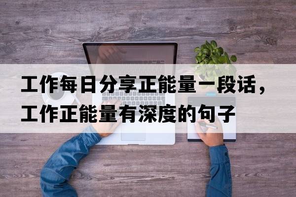 工作每日分享正能量一段話(huà)，工作正能量有深度的句子