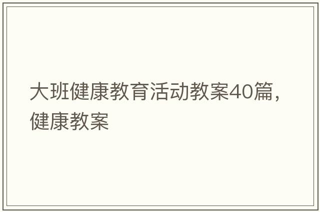 大班健康教育活動(dòng)教案40篇，健康教案