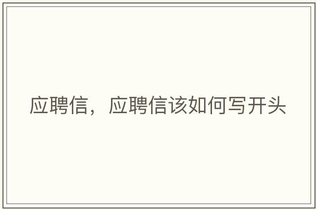 應聘信，應聘信該如何寫(xiě)開(kāi)頭