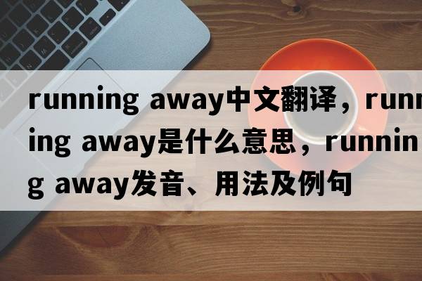 running away中文翻譯，running away是什么意思，running away發(fā)音、用法及例句