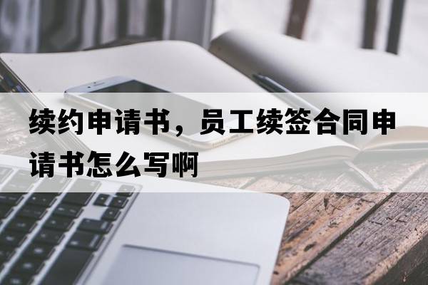 續約申請書(shū)，員工續簽合同申請書(shū)怎么寫(xiě)啊