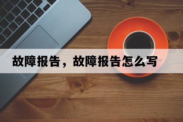 故障報告，故障報告怎么寫(xiě)