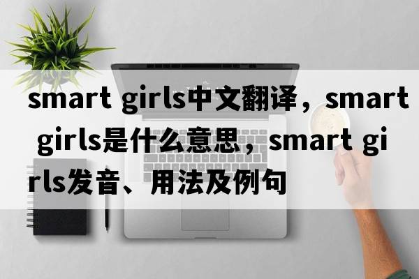 smart girls中文翻譯，smart girls是什么意思，smart girls發(fā)音、用法及例句