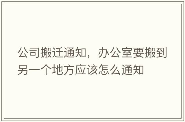 公司搬遷通知，辦公室要搬到另一個(gè)地方應該怎么通知