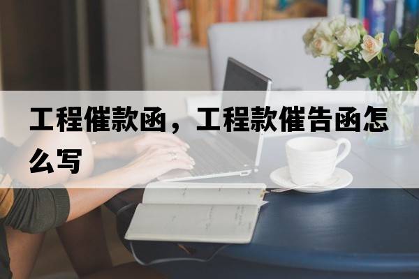 工程催款函，工程款催告函怎么寫(xiě)