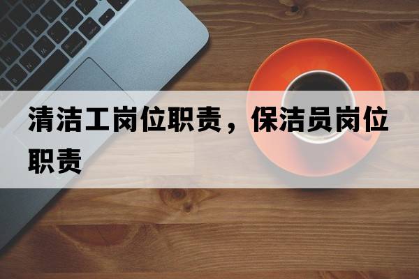 清潔工崗位職責，保潔員崗位職責