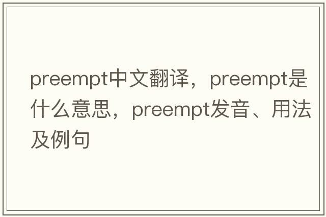 preempt中文翻譯，preempt是什么意思，preempt發(fā)音、用法及例句