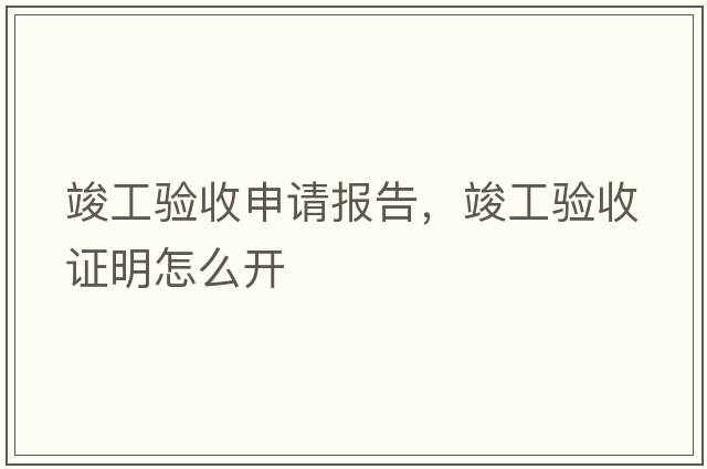 竣工驗收申請報告，竣工驗收證明怎么開(kāi)