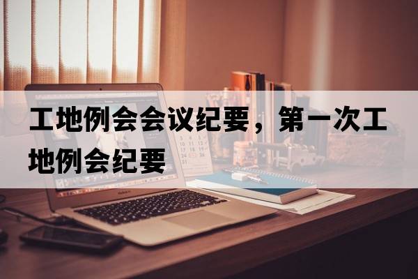 工地例會(huì )會(huì )議紀要，第一次工地例會(huì )紀要