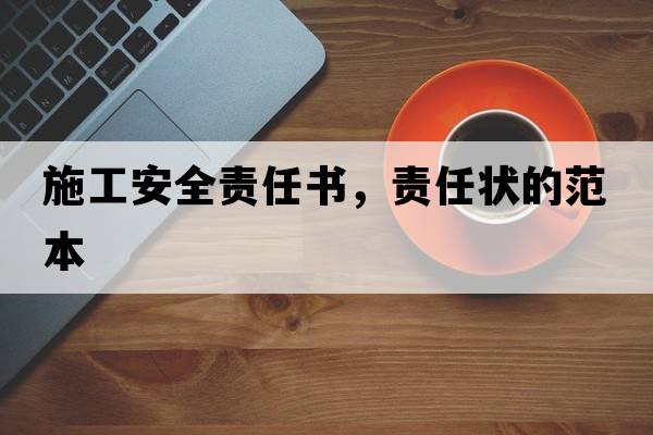 施工安全責任書(shū)，責任狀的范本