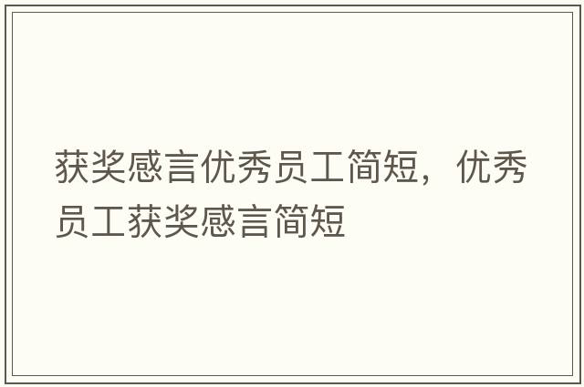 獲獎感言?xún)?yōu)秀員工簡(jiǎn)短，優(yōu)秀員工獲獎感言簡(jiǎn)短
