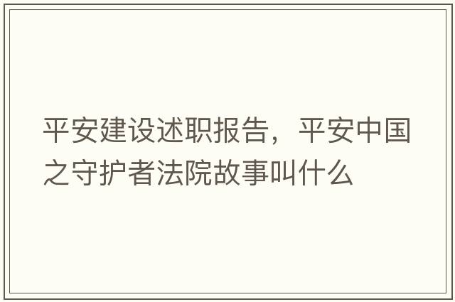 平安建設述職報告，平安中國之守護者法院故事叫什么