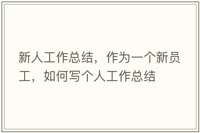 新人工作總結，作為一個(gè)新員工，如何寫(xiě)個(gè)人工作總結