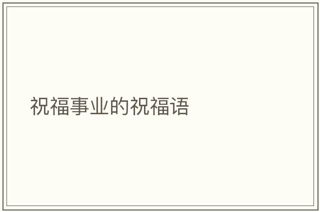 祝福事業(yè)的祝福語(yǔ)