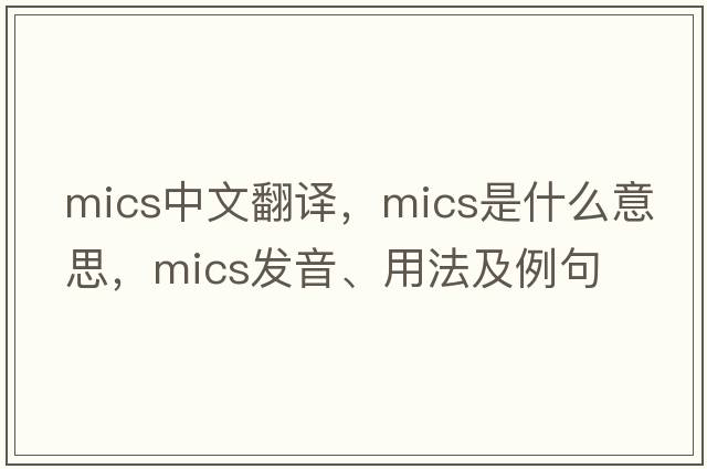 mics中文翻譯，mics是什么意思，mics發(fā)音、用法及例句