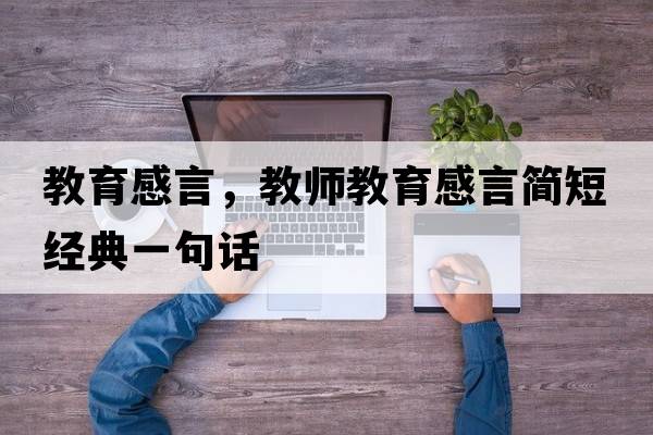 教育感言，教師教育感言簡(jiǎn)短經(jīng)典一句話(huà)