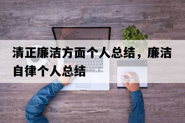 清正廉潔方面個(gè)人總結，廉潔自律個(gè)人總結