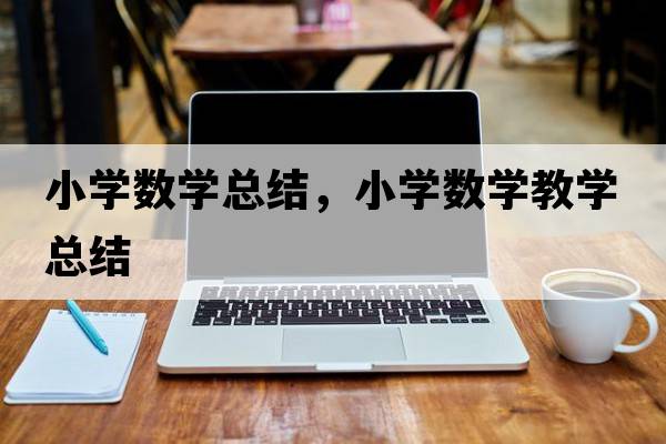 小學(xué)數學(xué)總結，小學(xué)數學(xué)教學(xué)總結