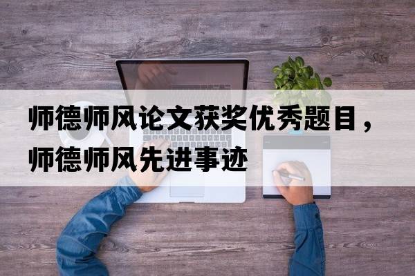 師德師風(fēng)論文獲獎優(yōu)秀題目，師德師風(fēng)先進(jìn)事跡