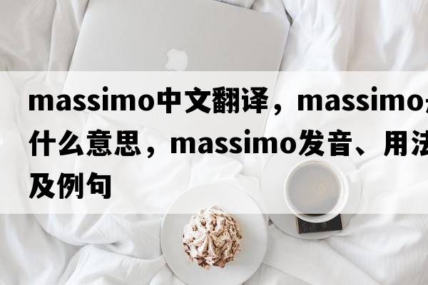 Massimo中文翻譯，Massimo是什么意思，Massimo發(fā)音、用法及例句