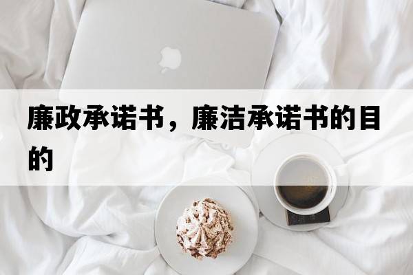 廉政承諾書(shū)，廉潔承諾書(shū)的目的