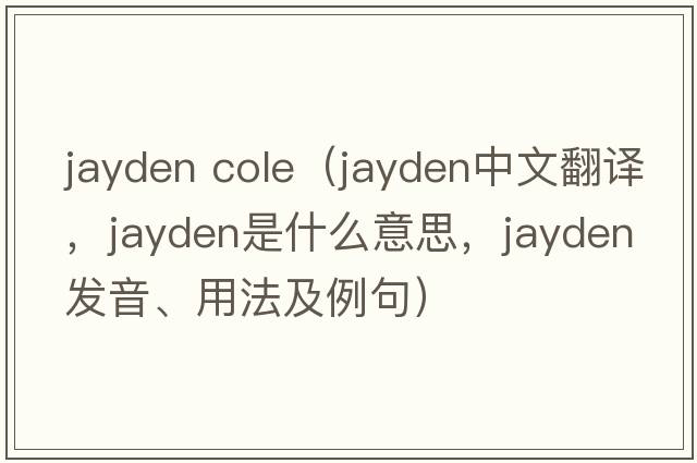 jayden cole（Jayden中文翻譯，Jayden是什么意思，Jayden發(fā)音、用法及例句）