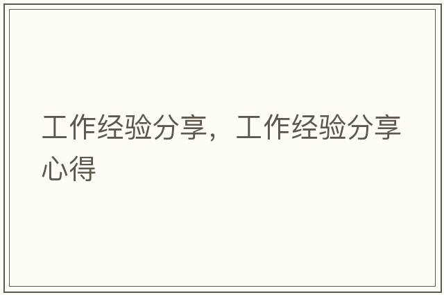 工作經(jīng)驗分享，工作經(jīng)驗分享心得