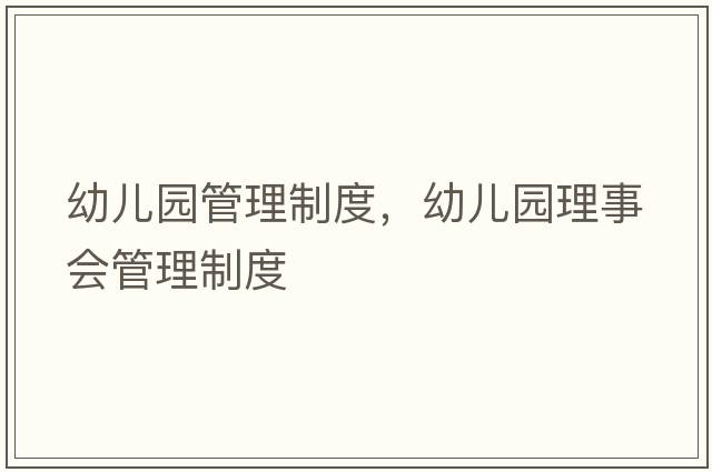 幼兒園管理制度，幼兒園理事會(huì )管理制度