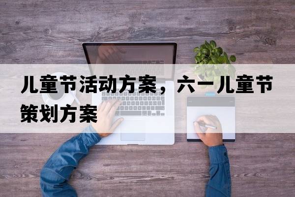 兒童節活動(dòng)方案，六一兒童節策劃方案