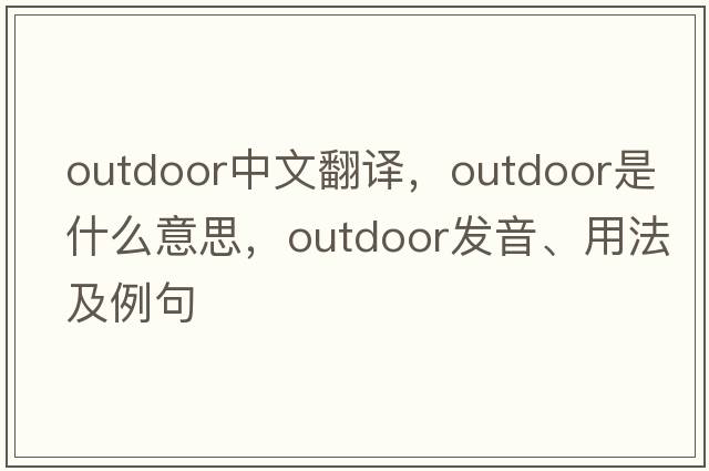 outdoor中文翻譯，outdoor是什么意思，outdoor發(fā)音、用法及例句