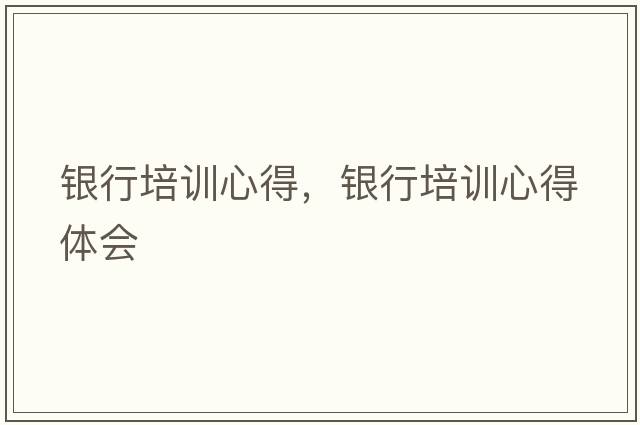 銀行培訓心得，銀行培訓心得體會(huì )