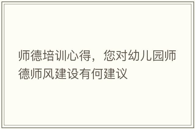 師德培訓心得，您對幼兒園師德師風(fēng)建設有何建議