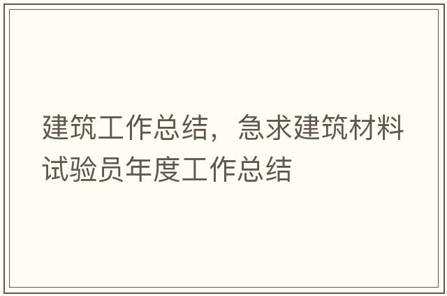 建筑工作總結，急求建筑材料試驗員年度工作總結