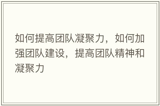 如何提高團隊凝聚力，如何加強團隊建設，提高團隊精神和凝聚力