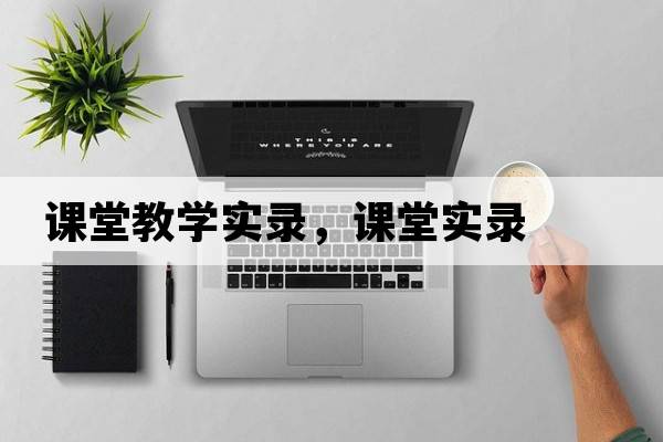 課堂教學(xué)實(shí)錄，課堂實(shí)錄