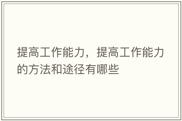 提高工作能力，提高工作能力的方法和途徑有哪些